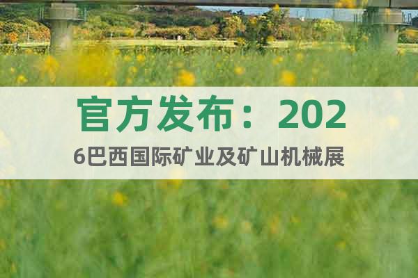 官方發(fā)布：2026巴西國(guó)際礦業(yè)及礦山機(jī)械展