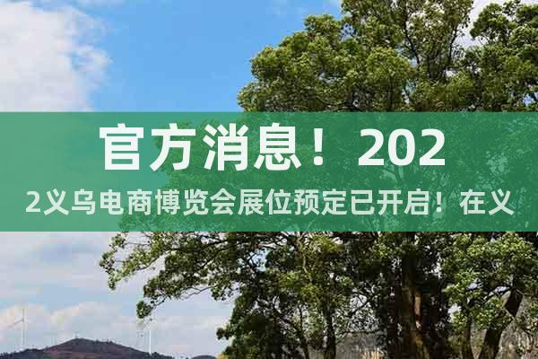 官方消息！2022义乌电商博览会展位预定已开启！在义乌举办