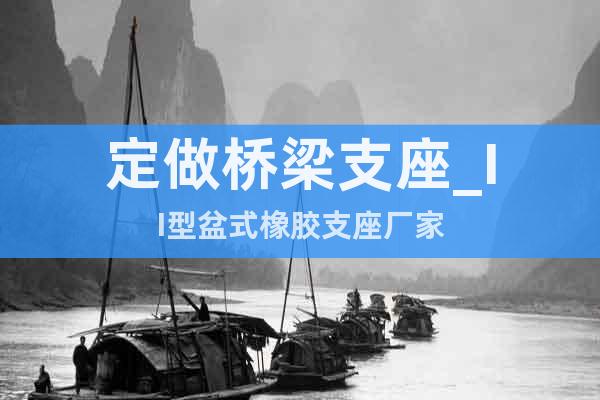 定做橋梁支座_II型盆式橡膠支座廠家