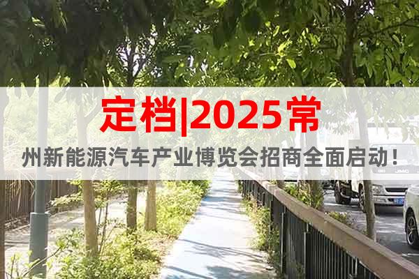 定檔|2025常州新能源汽車產業博覽會招商全面啟動！