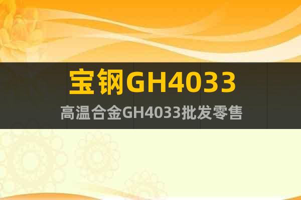 宝钢GH4033高温合金GH4033批发零售