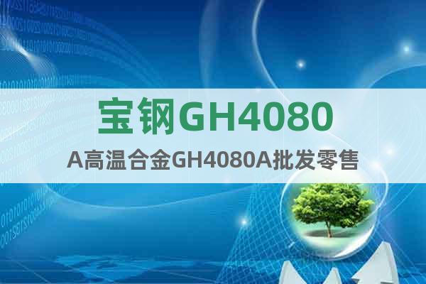 宝钢GH4080A高温合金GH4080A批发零售