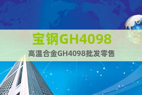 宝钢GH4098高温合金GH4098批发零售
