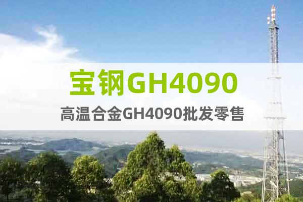 宝钢GH4090高温合金GH4090批发零售