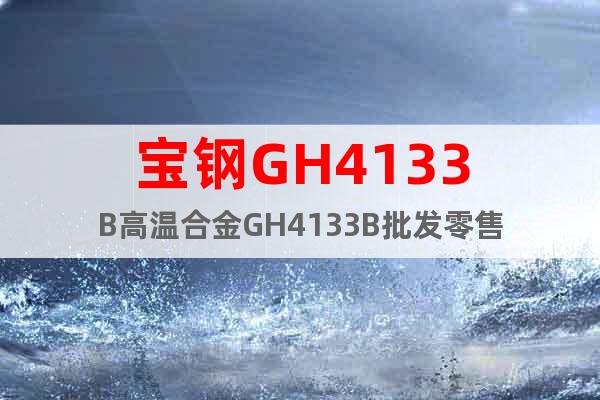 宝钢GH4133B高温合金GH4133B批发零售