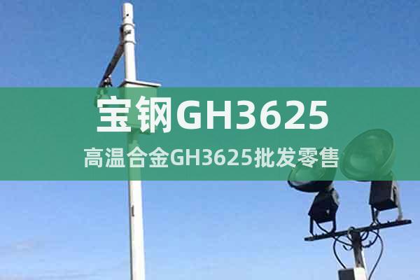 宝钢GH3625高温合金GH3625批发零售
