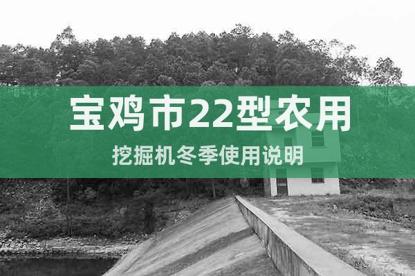 寶雞市22型農(nóng)用挖掘機(jī)冬季使用說明