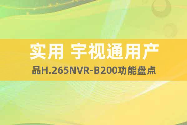 實用 宇視通用產(chǎn)品H.265NVR-B200功能盤點