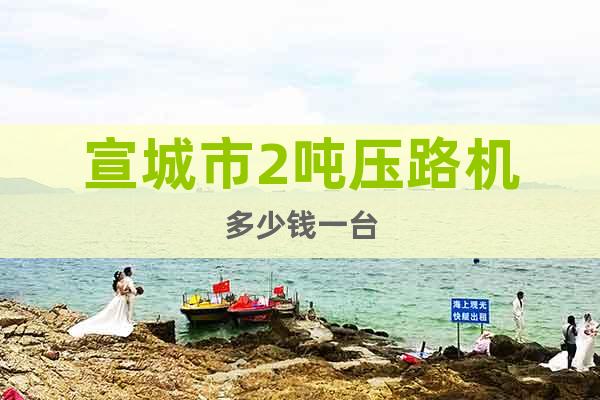 宣城市2噸壓路機多少錢一臺