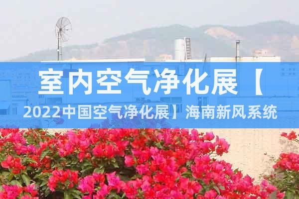 室內(nèi)空氣凈化展【2022中國空氣凈化展】海南新風(fēng)系統(tǒng)展