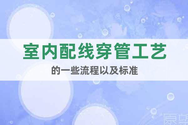 室內(nèi)配線穿管工藝的一些流程以及標(biāo)準(zhǔn)