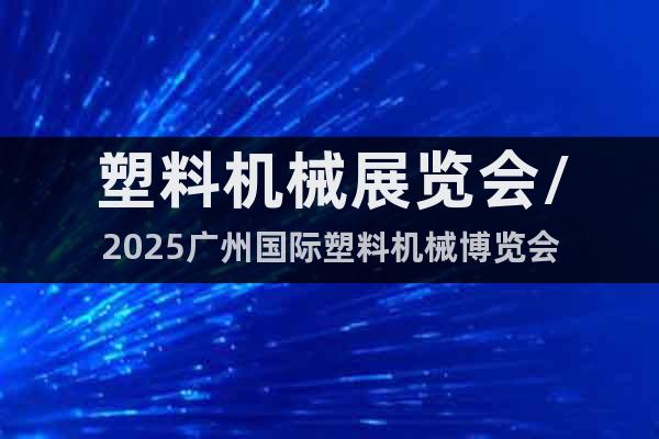塑料機(jī)械展覽會(huì)/2025廣州國際塑料機(jī)械博覽會(huì)