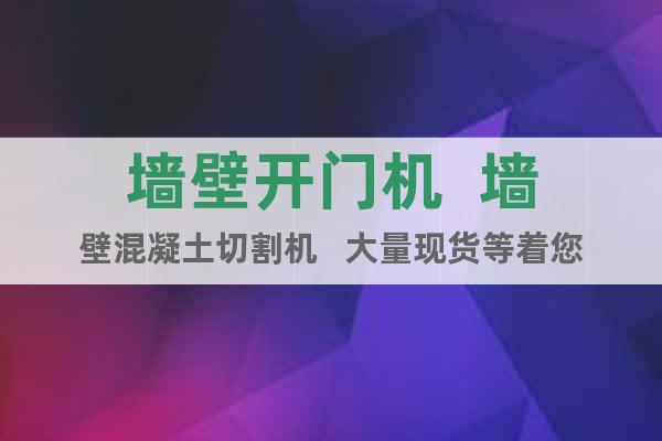 墻壁開(kāi)門(mén)機(jī)  墻壁混凝土切割機(jī)   大量現(xiàn)貨等著您