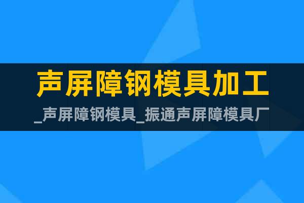 聲屏障鋼模具加工_聲屏障鋼模具_(dá)振通聲屏障模具廠