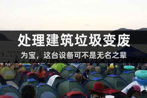 處理建筑垃圾變廢為寶，這臺設備可不是無名之輩