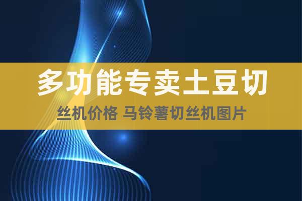 多功能專賣土豆切絲機(jī)價(jià)格 馬鈴薯切絲機(jī)圖片