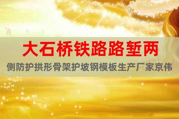 大石橋鐵路路塹兩側(cè)防護拱形骨架護坡鋼模板生產(chǎn)廠家京偉模具