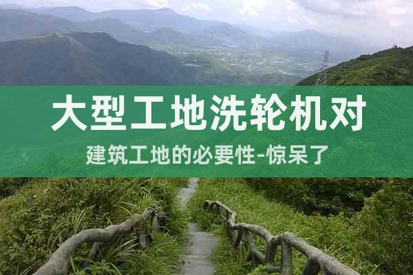 大型工地洗輪機(jī)對(duì)建筑工地的必要性-驚呆了