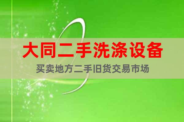 大同二手洗滌設備買賣地方二手舊貨交易市場
