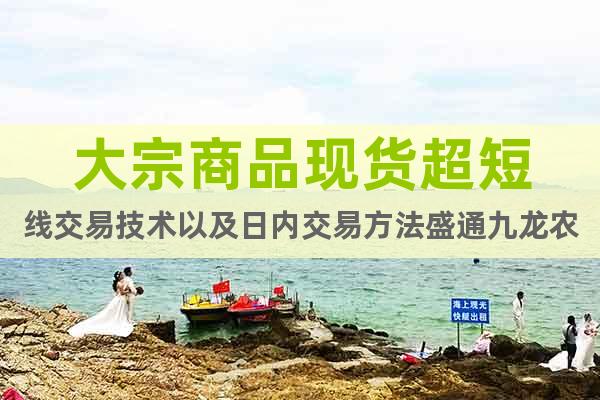 現(xiàn)貨超短線(xiàn)交易方法盛通九龍農(nóng)產(chǎn)品秦嶺現(xiàn)貨湖北南北優(yōu)品