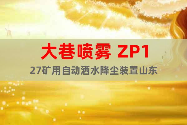 大巷喷雾 ZP127矿用自动洒水降尘装置山东