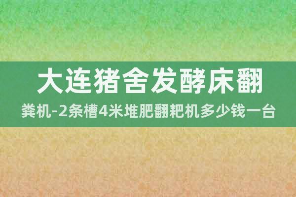 大連豬舍發(fā)酵床翻糞機(jī)-2條槽4米堆肥翻耙機(jī)多少錢一臺(tái)