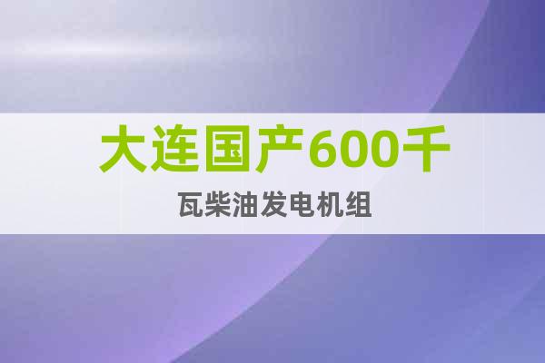 大連國(guó)產(chǎn)600千瓦柴油發(fā)電機(jī)組
