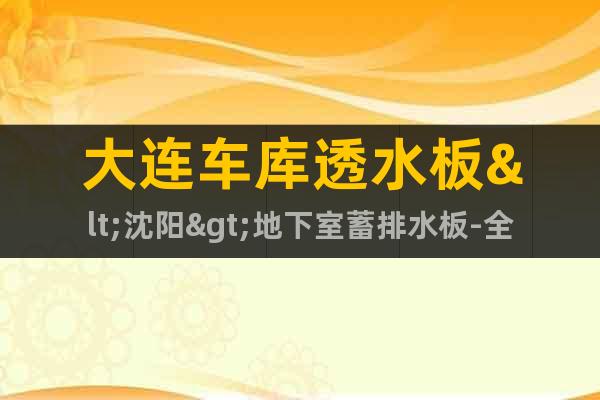 大連車庫透水板<沈陽>地下室蓄排水板-全國供應(yīng)