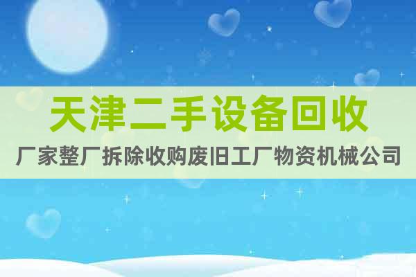 天津二手設備回收廠家整廠拆除收購廢舊工廠物資機械公司