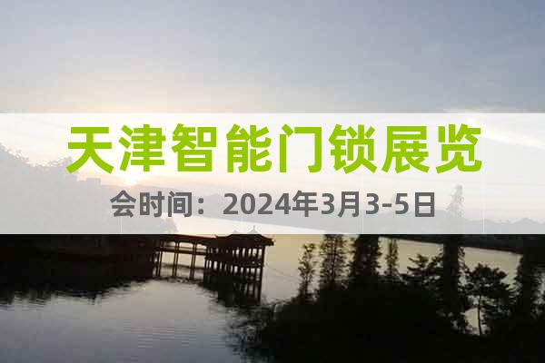 天津智能门锁展览会时间：2024年3月3-5日