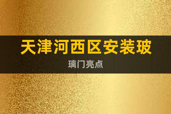 天津河西區(qū)安裝玻璃門(mén)亮點(diǎn)