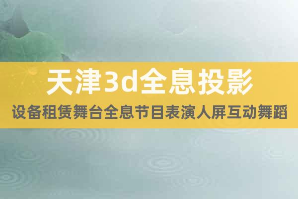 天津3d全息投影设备租赁舞台全息节目表演人屏互动舞蹈商演团队