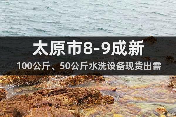 太原市8-9成新100公斤、50公斤水洗設(shè)備現(xiàn)貨出需要的私聊