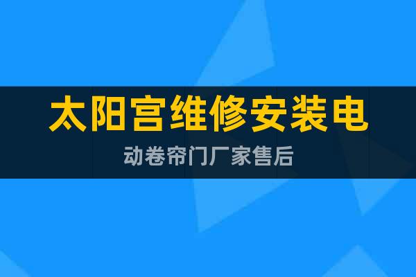 太陽宮維修安裝電動卷簾門廠家售后