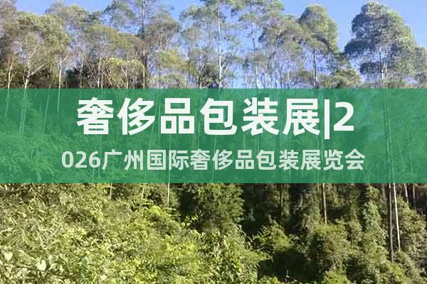 奢侈品包裝展|2026廣州國(guó)際奢侈品包裝展覽會(huì)