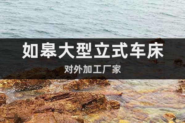 如皋大型立式車床對外加工廠家