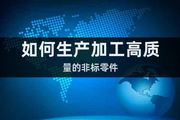 如何生產(chǎn)加工高質(zhì)量的非標零件
