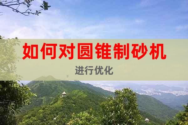 如何對圓錐制砂機進行優化