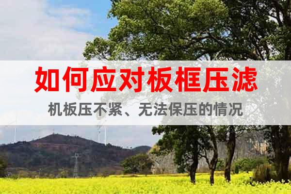 如何應(yīng)對板框壓濾機板壓不緊、無法保壓的情況