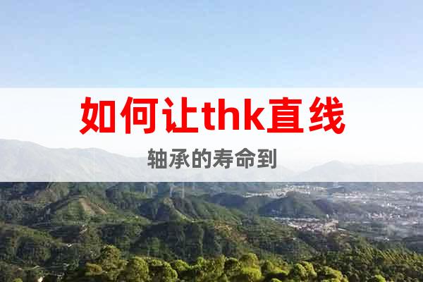如何讓thk直線軸承的壽命到