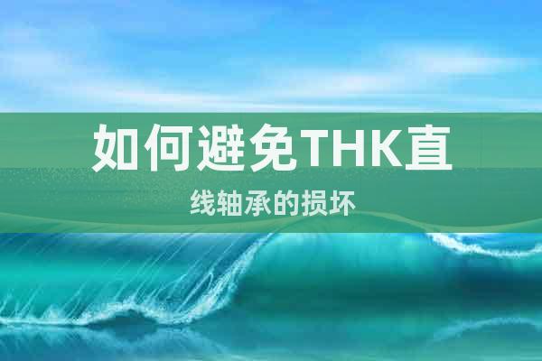 如何避免THK直線軸承的損壞