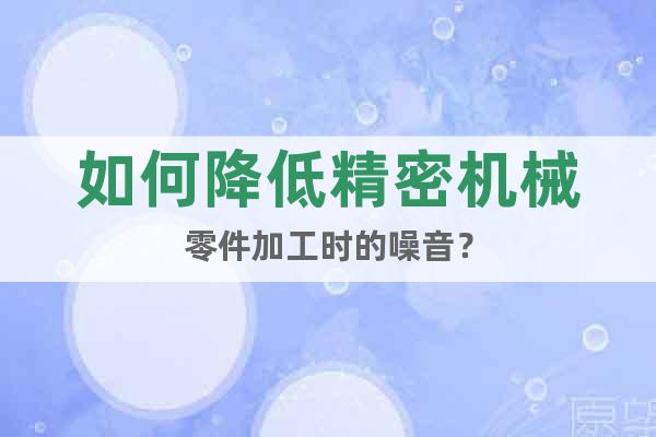 如何降低精密機械零件加工時的噪音？