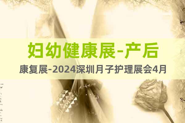 婦幼健康展-產(chǎn)后康復(fù)展-2024深圳月子護(hù)理展會(huì)4月舉辦
