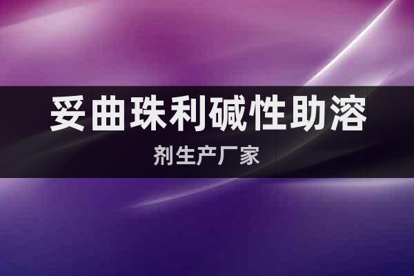 妥曲珠利堿性助溶劑生產(chǎn)廠家