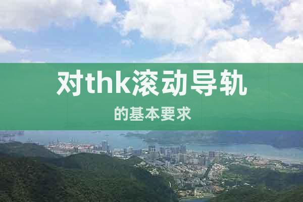 對thk滾動導軌的基本要求