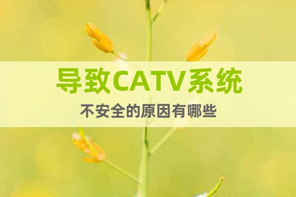 導(dǎo)致CATV系統(tǒng)不安全的原因有哪些
