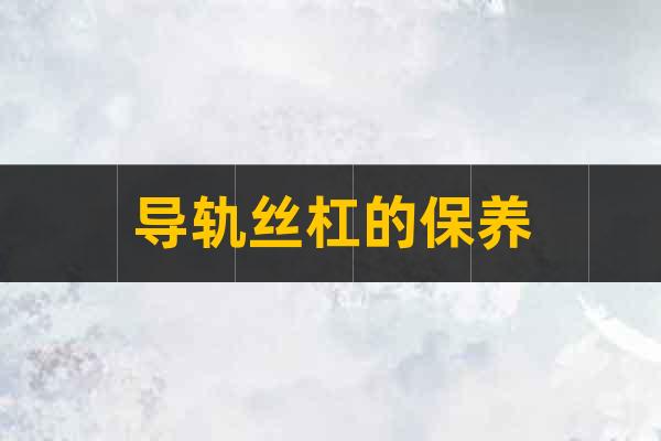 導(dǎo)軌絲杠的保養(yǎng)