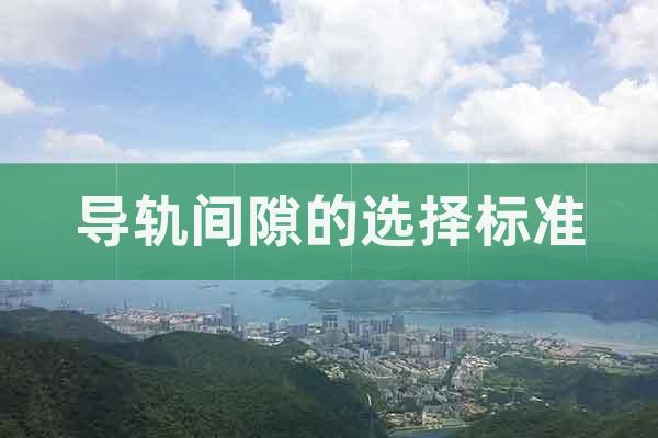 導(dǎo)軌間隙的選擇標(biāo)準(zhǔn)
