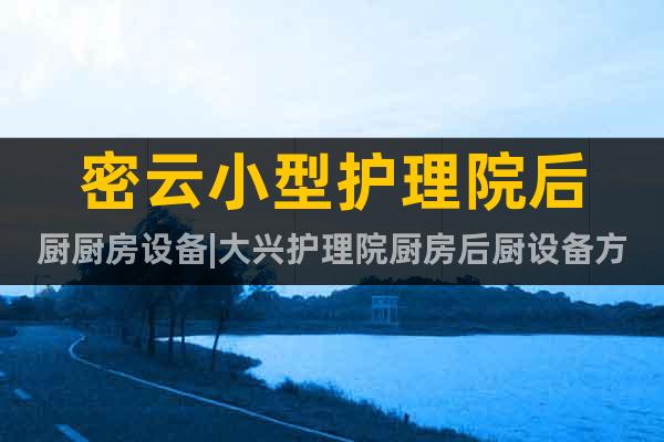 密云小型護理院后廚廚房設(shè)備|大興護理院廚房后廚設(shè)備方案