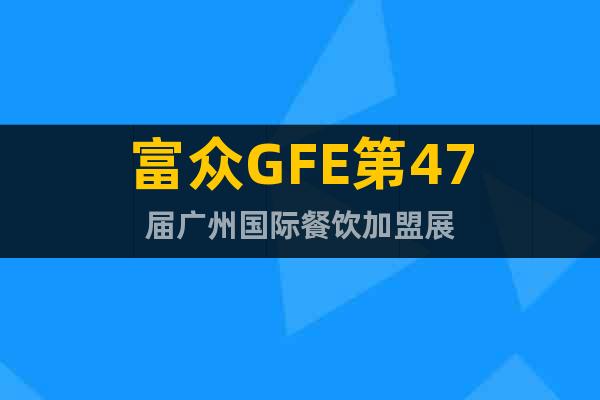 富众GFE第47届广州国际餐饮加盟展